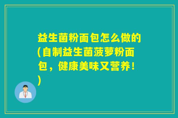 益生菌粉面包怎么做的(自制益生菌菠萝粉面包，健康美味又营养！)