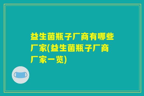 益生菌瓶子厂商有哪些厂家(益生菌瓶子厂商厂家一览)