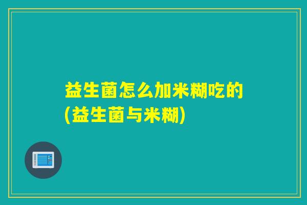 益生菌怎么加米糊吃的(益生菌与米糊)