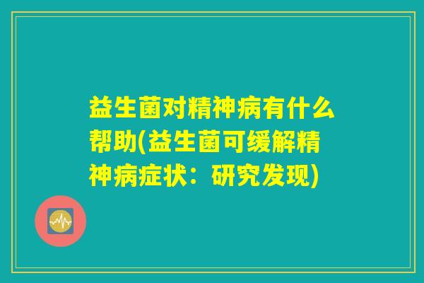 益生菌对精神病有什么帮助(益生菌可缓解精神病症状：研究发现)