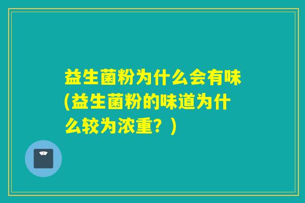 益生菌粉为什么会有味(益生菌粉的味道为什么较为浓重？)