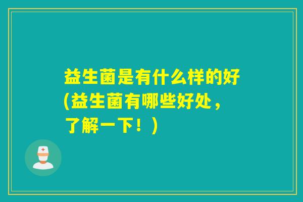 益生菌是有什么样的好(益生菌有哪些好处，了解一下！)