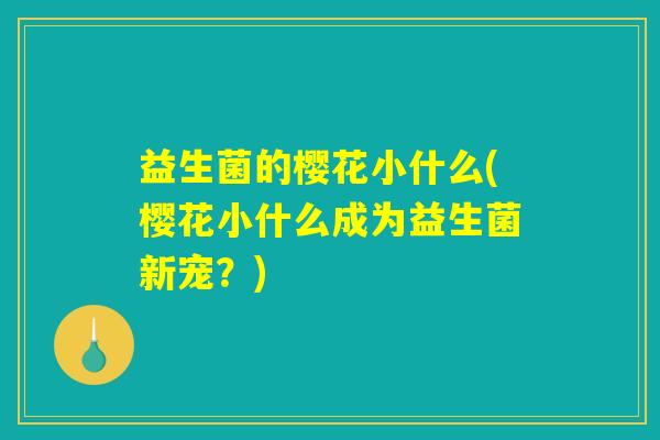 益生菌的樱花小什么(樱花小什么成为益生菌新宠？)