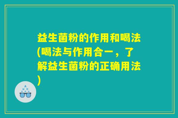 益生菌粉的作用和喝法(喝法与作用合一，了解益生菌粉的正确用法)