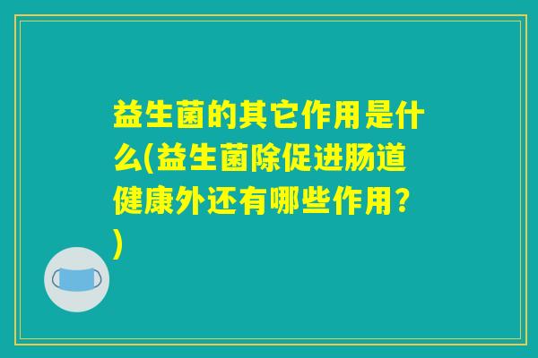 益生菌的其它作用是什么(益生菌除促进肠道健康外还有哪些作用？)