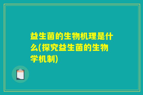 益生菌的生物机理是什么(探究益生菌的生物学机制)
