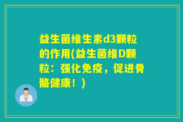 益生菌维生素d3颗粒的作用(益生菌维D颗粒：强化免疫，促进骨骼健康！)