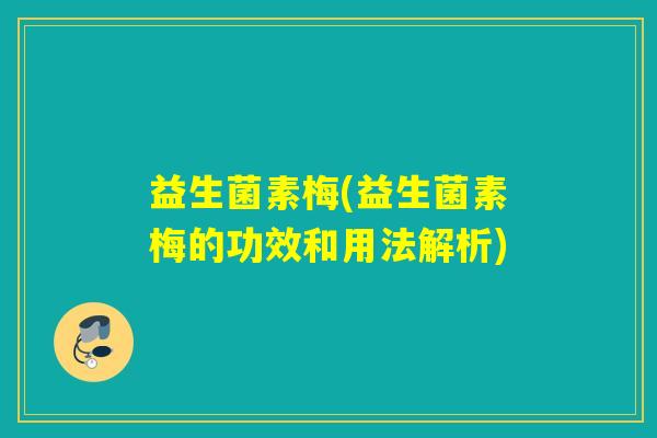 益生菌素梅(益生菌素梅的功效和用法解析)