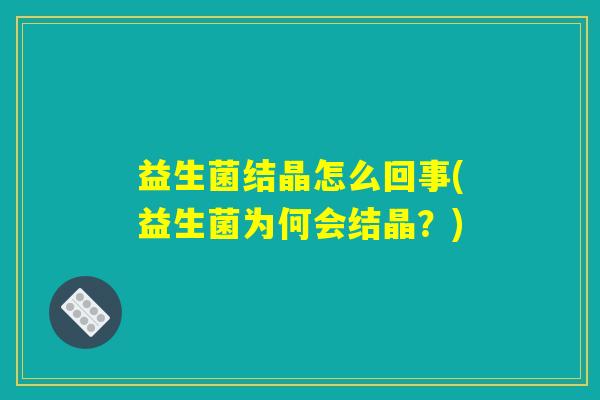 益生菌结晶怎么回事(益生菌为何会结晶？)