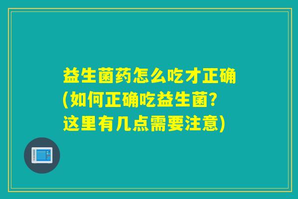 益生菌药怎么吃才正确(如何正确吃益生菌?这里有几点需要注意) 益生菌药怎么吃才正确(如何正确吃益生菌?这里有几点需要注意)