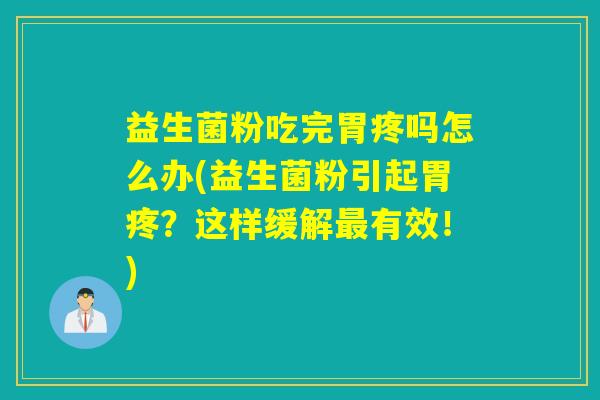 益生菌粉吃完胃疼吗怎么办(益生菌粉引起胃疼？这样缓解最有效！)