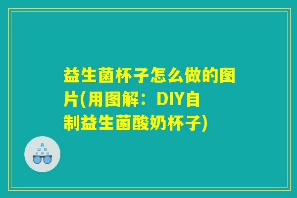 益生菌杯子怎么做的图片(用图解:DIY自制益生菌酸奶杯子) 益生菌杯子怎么做的图片(用图解:DIY自制益生菌酸奶杯子)
