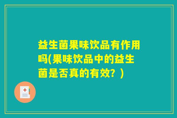益生菌果味饮品有作用吗(果味饮品中的益生菌是否真的有效？)