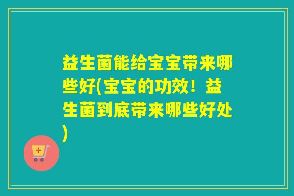 益生菌能给宝宝带来哪些好(宝宝的功效！益生菌到底带来哪些好处)