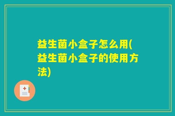 益生菌小盒子怎么用(益生菌小盒子的使用方法)