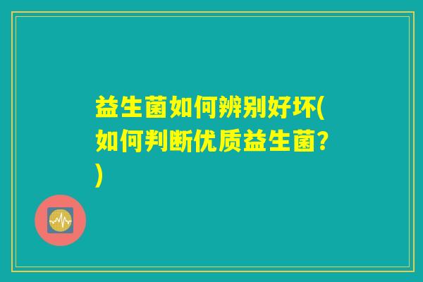 益生菌如何辨别好坏(如何判断优质益生菌？)