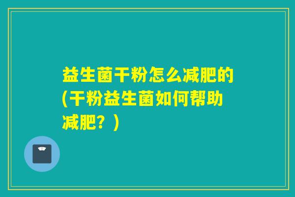 益生菌干粉怎么减肥的(干粉益生菌如何帮助减肥？)