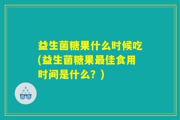 益生菌糖果什么时候吃(益生菌糖果最佳食用时间是什么？)