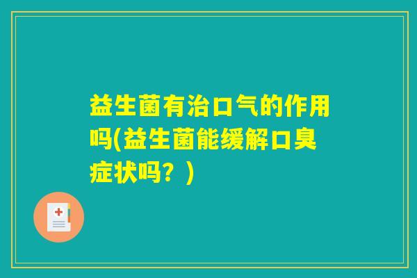 益生菌有治口气的作用吗(益生菌能缓解口臭症状吗？)