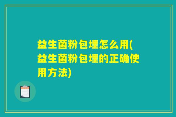 益生菌粉包埋怎么用(益生菌粉包埋的正确使用方法)
