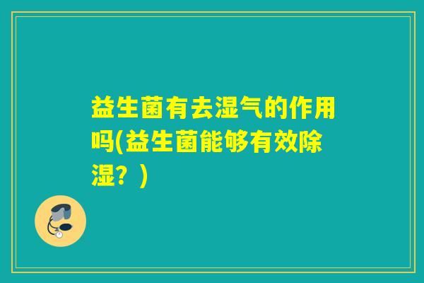 益生菌有去湿气的作用吗(益生菌能够有效除湿？)