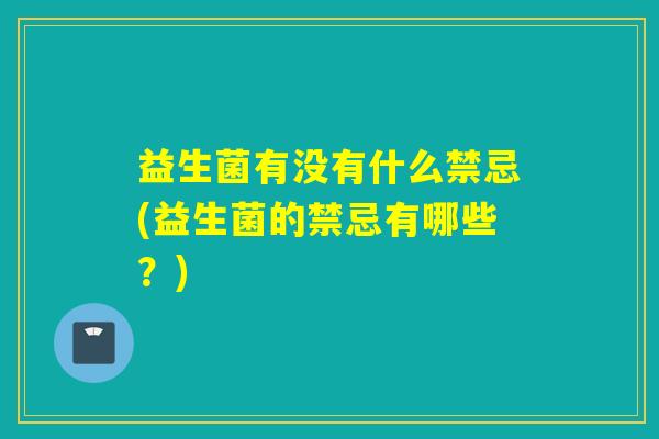 益生菌有没有什么禁忌(益生菌的禁忌有哪些？)