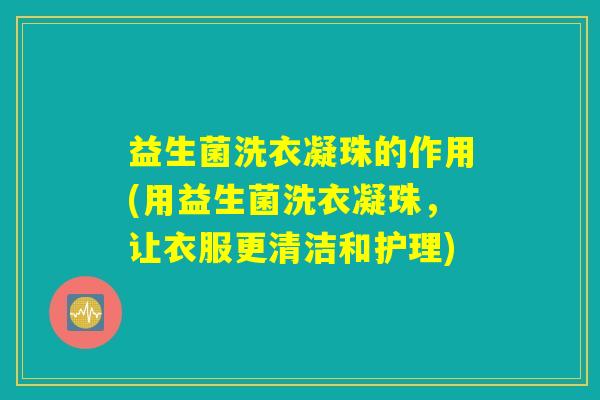 益生菌洗衣凝珠的作用(用益生菌洗衣凝珠,让衣服更清洁和护理) 益生菌洗衣凝珠的作用(用益生菌洗衣凝珠,让衣服更清洁和护理)