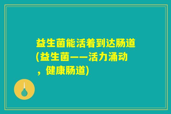 益生菌能活着到达肠道(益生菌——活力涌动，健康肠道)