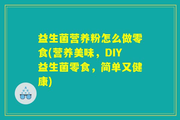 益生菌营养粉怎么做零食(营养美味，DIY益生菌零食，简单又健康)