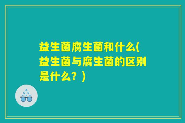 益生菌腐生菌和什么(益生菌与腐生菌的区别是什么?) 益生菌腐生菌和什么(益生菌与腐生菌的区别是什么?)