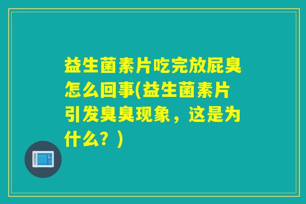 益生菌素片吃完放屁臭怎么回事(益生菌素片引发臭臭现象，这是为什么？)