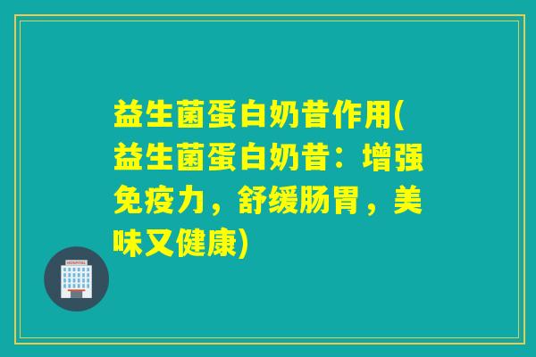 益生菌蛋白奶昔作用(益生菌蛋白奶昔：增强免疫力，舒缓肠胃，美味又健康)