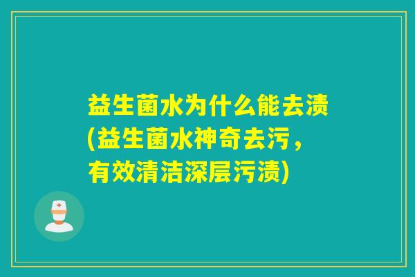 益生菌水为什么能去渍(益生菌水神奇去污，有效清洁深层污渍)