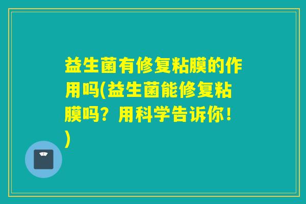 益生菌有修复粘膜的作用吗(益生菌能修复粘膜吗?用科学告诉你!) 益生菌有修复粘膜的作用吗(益生菌能修复粘膜吗?用科学告诉你!)