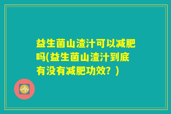 益生菌山渣汁可以吗(益生菌山渣汁到底有没有功效?) 益生菌山渣汁可以吗(益生菌山渣汁到底有没有功效?)