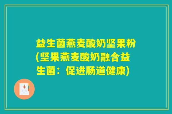 益生菌燕麦酸奶坚果粉(坚果燕麦酸奶融合益生菌：促进肠道健康)