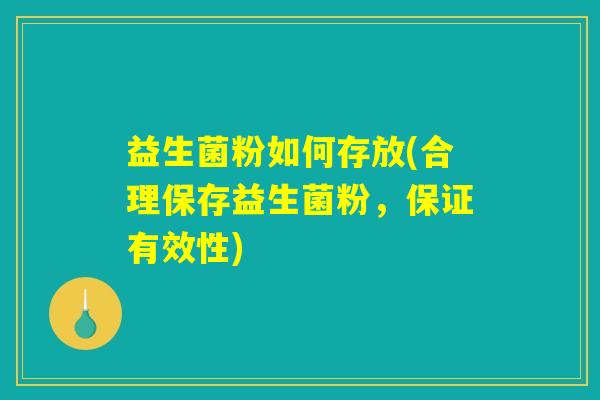 益生菌粉如何存放(合理保存益生菌粉，保证有效性)