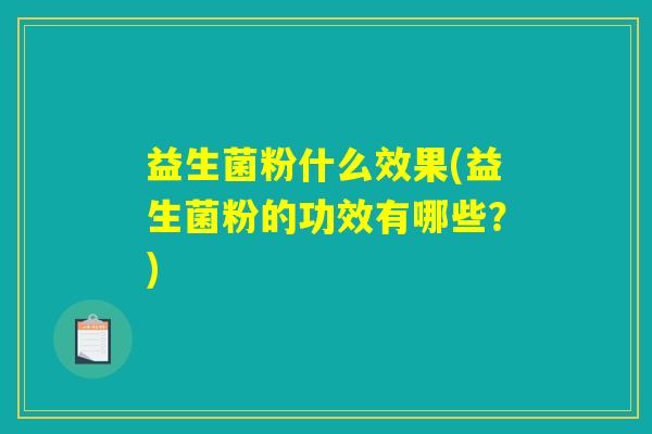 益生菌粉什么效果(益生菌粉的功效有哪些？)