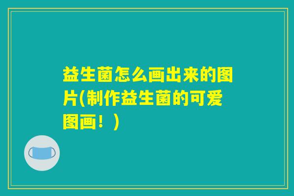 益生菌怎么画出来的图片(制作益生菌的可爱图画！)