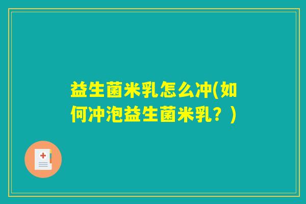 益生菌米乳怎么冲(如何冲泡益生菌米乳？)