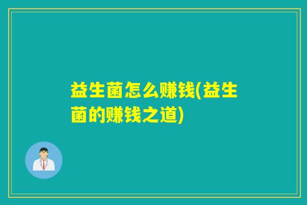 益生菌怎么赚钱(益生菌的赚钱之道)