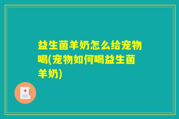 益生菌羊奶怎么给宠物喝(宠物如何喝益生菌羊奶)