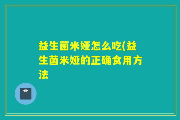 益生菌米娅怎么吃(益生菌米娅的正确食用方法