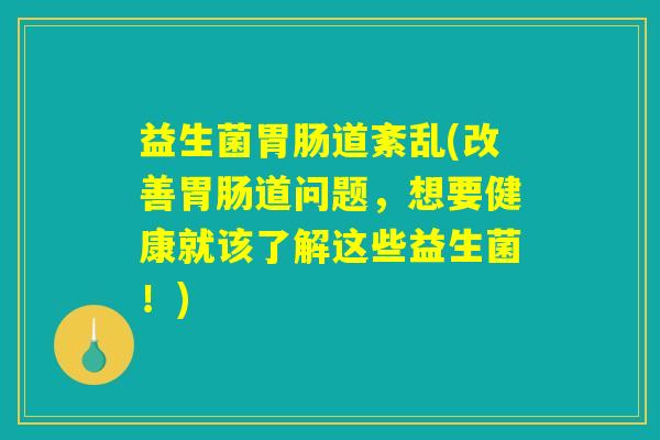 益生菌胃肠道紊乱(改善胃肠道问题，想要健康就该了解这些益生菌！)