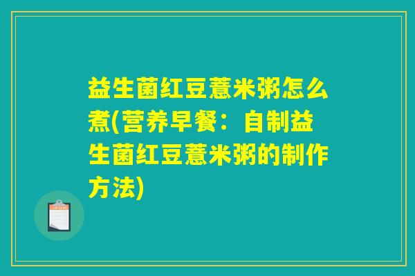 益生菌红豆薏米粥怎么煮(营养早餐：自制益生菌红豆薏米粥的制作方法)