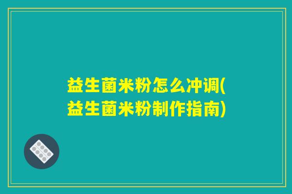 益生菌米粉怎么冲调(益生菌米粉制作指南)