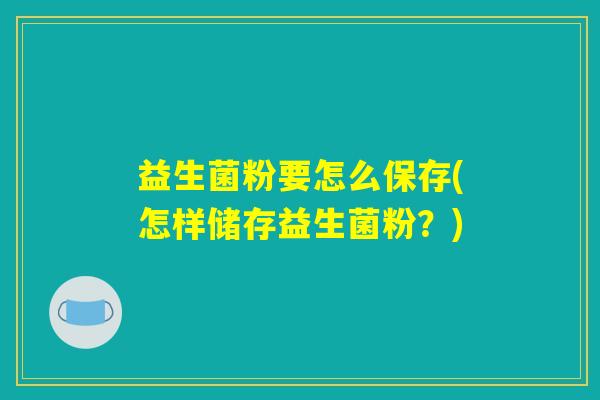 益生菌粉要怎么保存(怎样储存益生菌粉？)