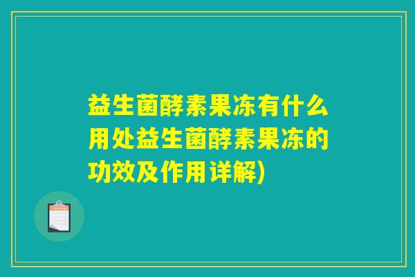 益生菌酵素果冻有什么用处益生菌酵素果冻的功效及作用详解)