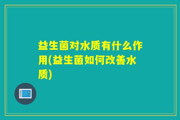 益生菌对水质有什么作用(益生菌如何改善水质)
