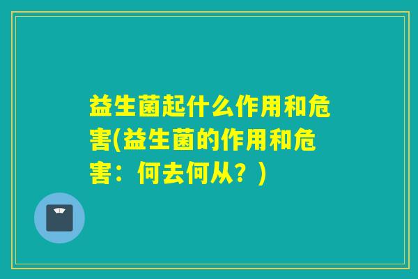 益生菌起什么作用和危害(益生菌的作用和危害:何去何从?) 益生菌起什么作用和危害(益生菌的作用和危害:何去何从?)
